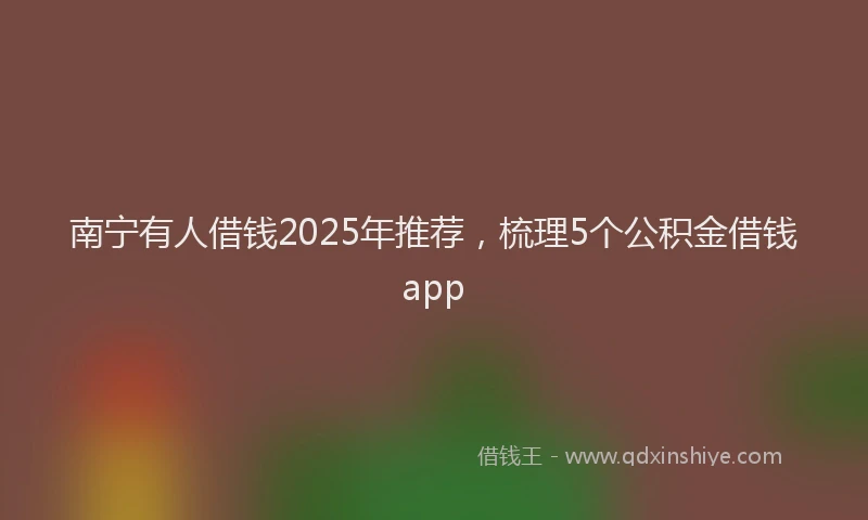 南宁有人借钱2025年推荐，梳理5个公积金借钱app