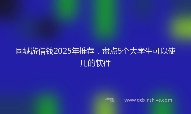 同城游借钱2025年推荐，盘点5个大学生可以使用的软件