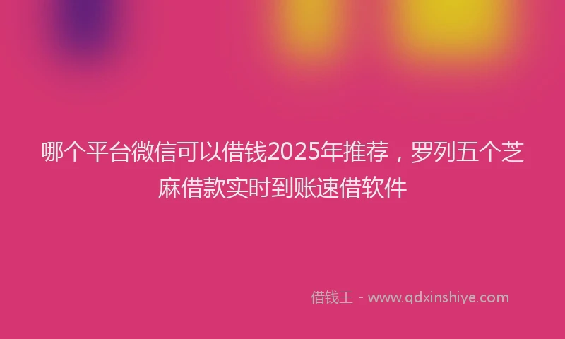 哪个平台微信可以借钱2025年推荐，罗列五个芝麻借款实时到账速借软件