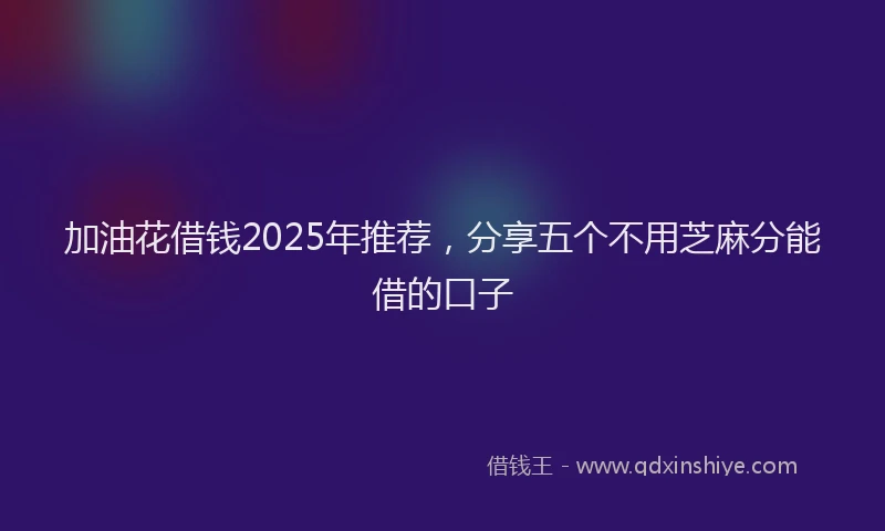加油花借钱2025年推荐，分享五个不用芝麻分能借的口子