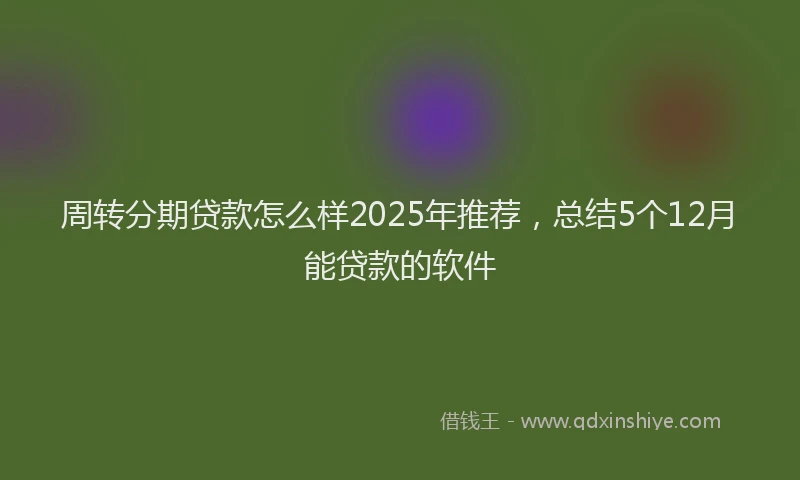 周转分期贷款怎么样2025年推荐，总结5个12月能贷款的软件