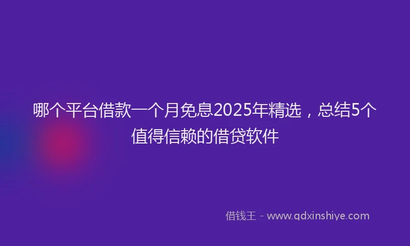 哪个平台借款一个月免息2025年精选，总结5个值得信赖的借贷软件