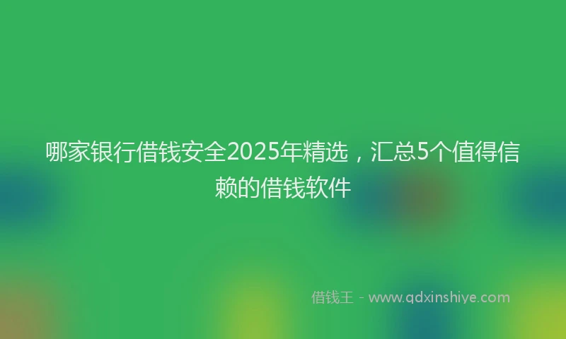 哪家银行借钱安全2025年精选，汇总5个值得信赖的借钱软件