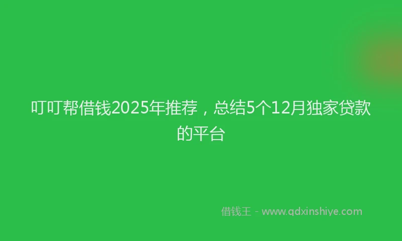 叮叮帮借钱2025年推荐，总结5个12月独家贷款的平台
