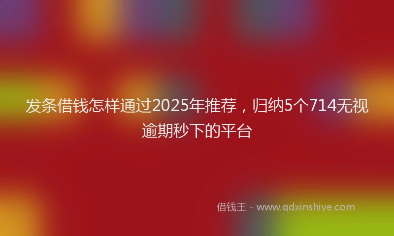 发条借钱怎样通过2025年推荐，归纳5个714无视逾期秒下的平台