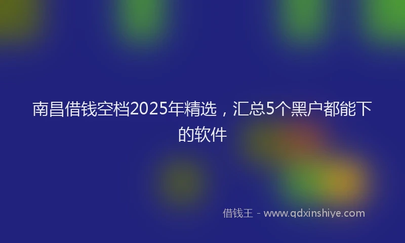 南昌借钱空档2025年精选，汇总5个黑户都能下的软件