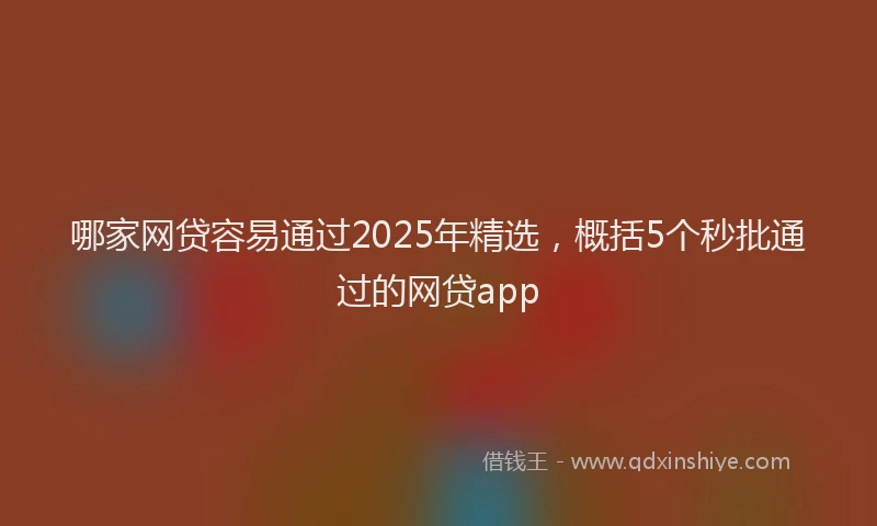 哪家网贷容易通过2025年精选，概括5个秒批通过的网贷app