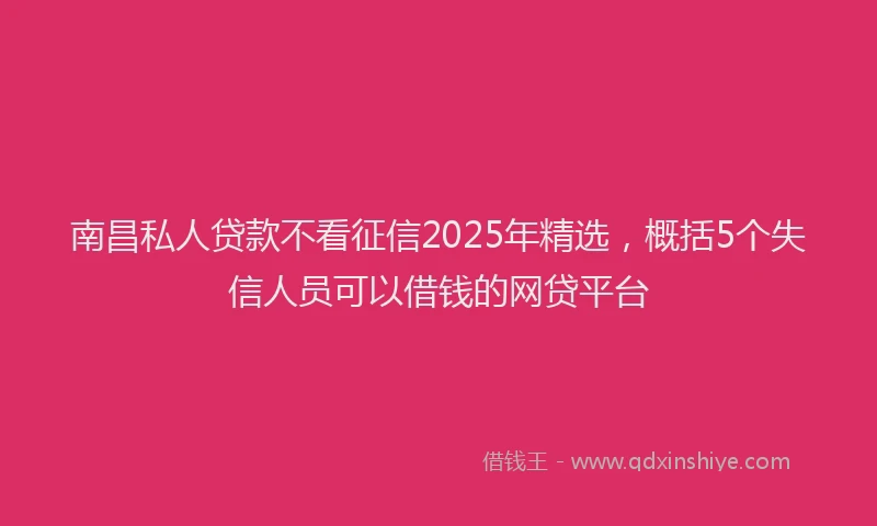 南昌私人贷款不看征信2025年精选，概括5个失信人员可以借钱的网贷平台