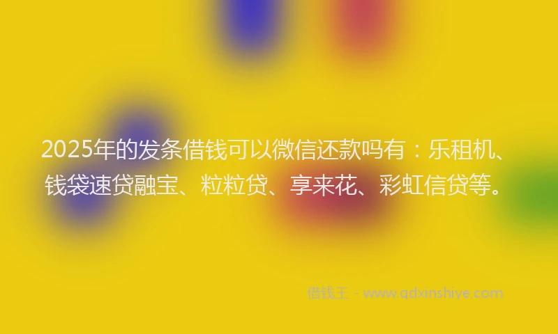 2025年的发条借钱可以微信还款吗有：乐租机、钱袋速贷融宝、粒粒贷、享来花、彩虹信贷等。