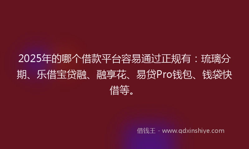 2025年的哪个借款平台容易通过正规有：琉璃分期、乐借宝贷融、融享花、易贷Pro钱包、钱袋快借等。