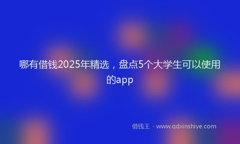 哪有借钱2025年精选，盘点5个大学生可以使用的app