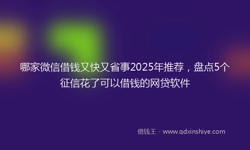 哪家微信借钱又快又省事2025年推荐，盘点5个征信花了可以借钱的网贷软件
