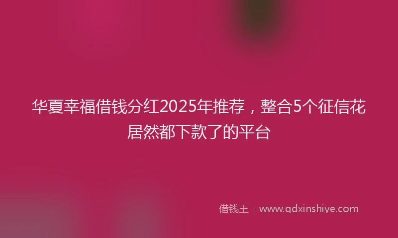 华夏幸福借钱分红2025年推荐，整合5个征信花居然都下款了的平台