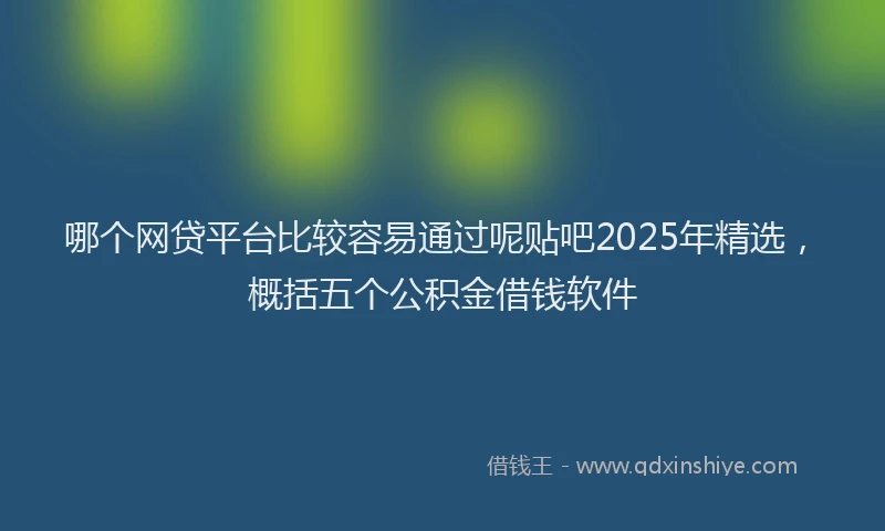 哪个网贷平台比较容易通过呢贴吧2025年精选，概括五个公积金借钱软件
