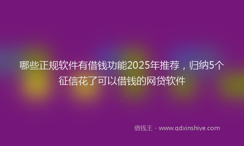 哪些正规软件有借钱功能2025年推荐，归纳5个征信花了可以借钱的网贷软件