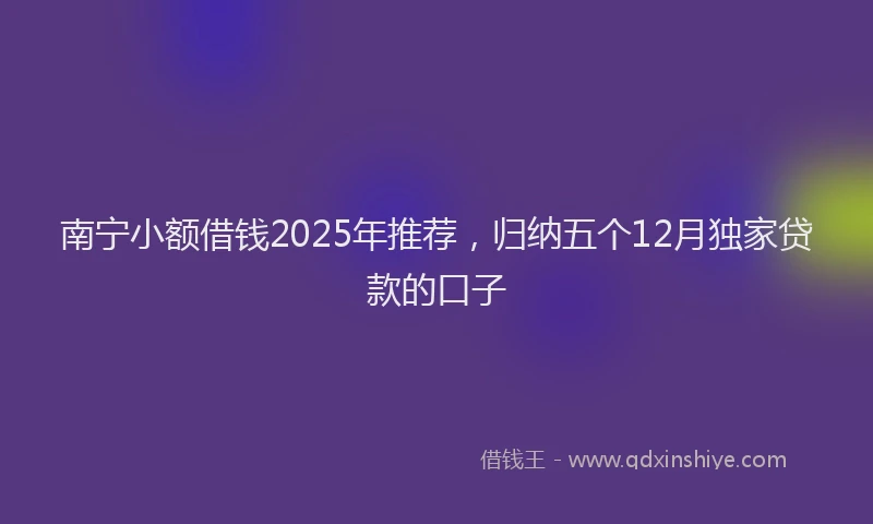 南宁小额借钱2025年推荐，归纳五个12月独家贷款的口子