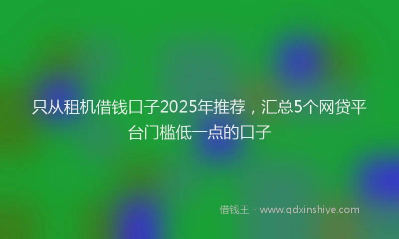 只从租机借钱口子2025年推荐，汇总5个网贷平台门槛低一点的口子