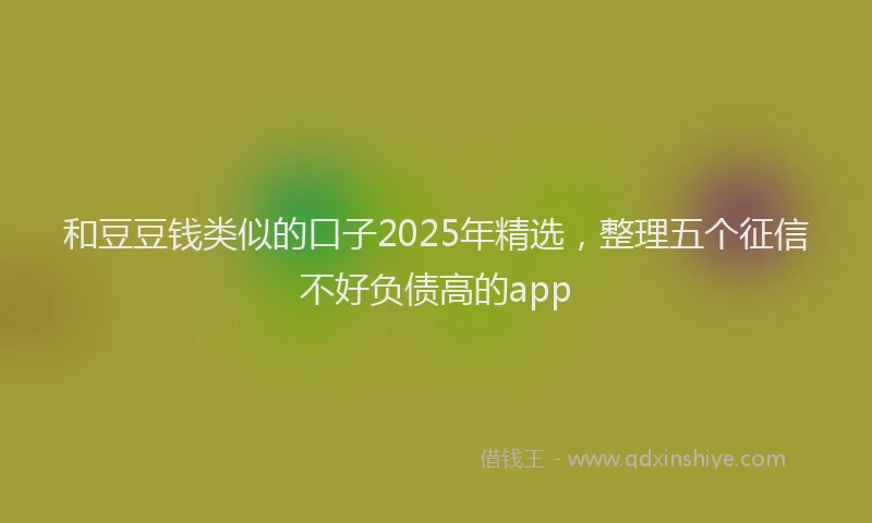 和豆豆钱类似的口子2025年精选，整理五个征信不好负债高的app