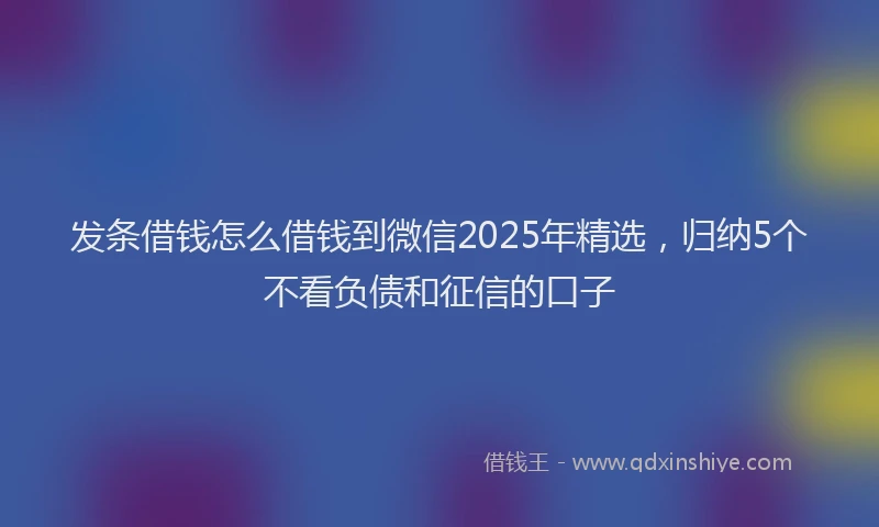 发条借钱怎么借钱到微信2025年精选，归纳5个不看负债和征信的口子