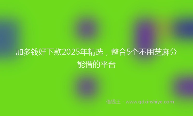 加多钱好下款2025年精选，整合5个不用芝麻分能借的平台