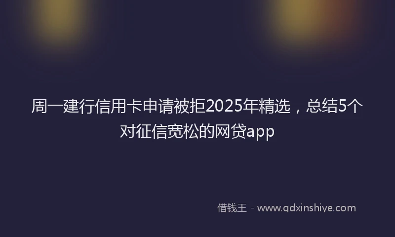 周一建行信用卡申请被拒2025年精选，总结5个对征信宽松的网贷app