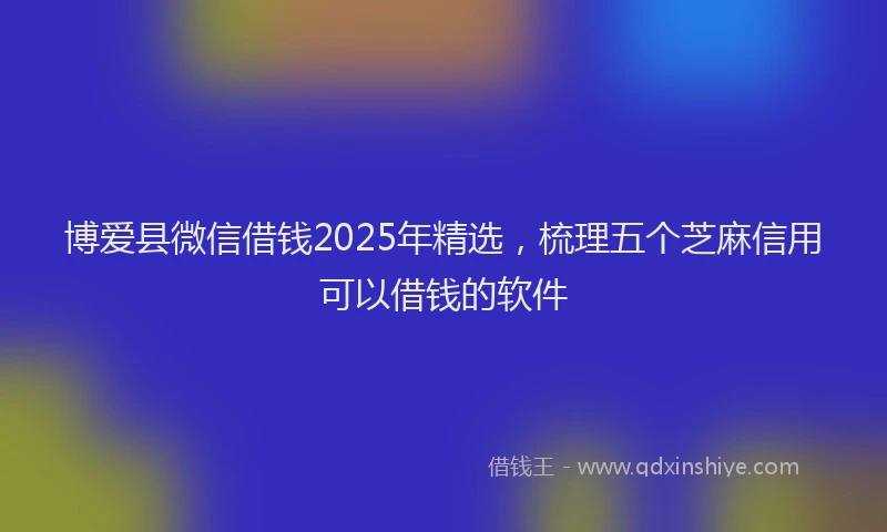 博爱县微信借钱2025年精选，梳理五个芝麻信用可以借钱的软件