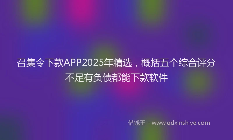 召集令下款APP2025年精选，概括五个综合评分不足有负债都能下款软件