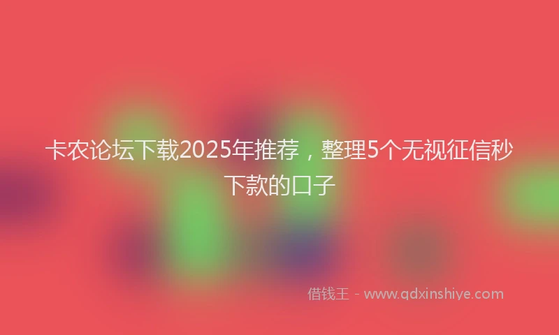 卡农论坛下载2025年推荐，整理5个无视征信秒下款的口子