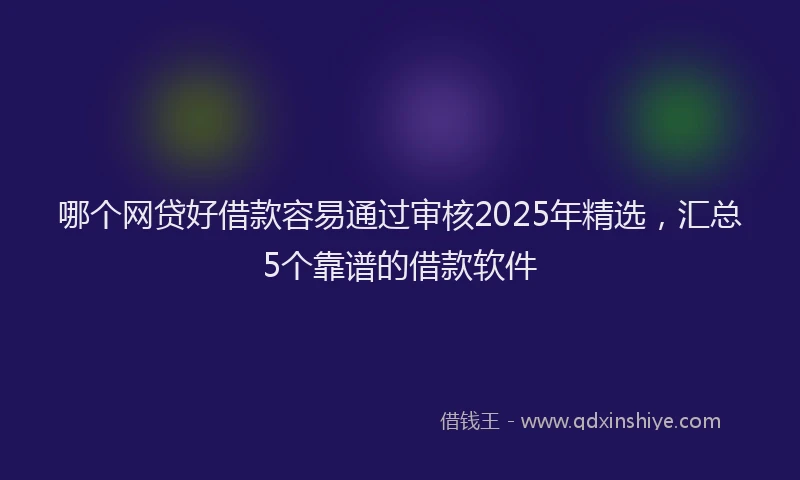 哪个网贷好借款容易通过审核2025年精选，汇总5个靠谱的借款软件