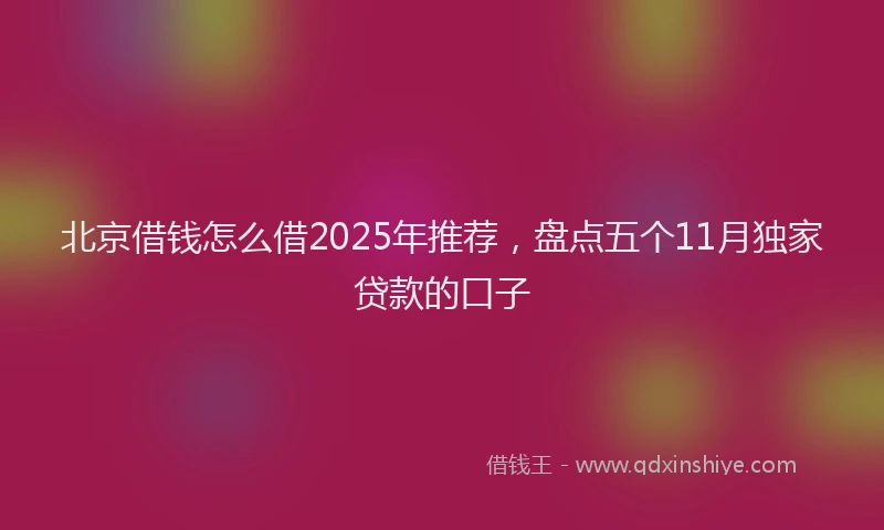 北京借钱怎么借2025年推荐，盘点五个11月独家贷款的口子