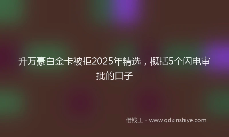 升万豪白金卡被拒2025年精选，概括5个闪电审批的口子