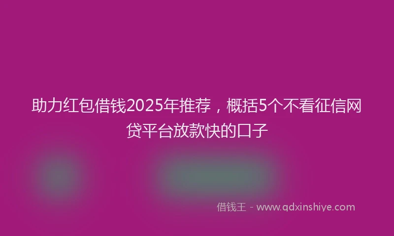 助力红包借钱2025年推荐，概括5个不看征信网贷平台放款快的口子