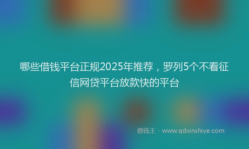 哪些借钱平台正规2025年推荐，罗列5个不看征信网贷平台放款快的平台