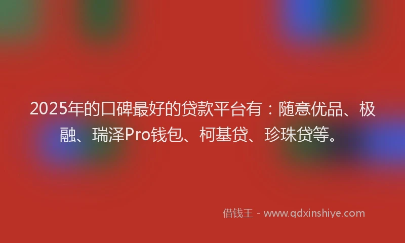 2025年的口碑最好的贷款平台有：随意优品、极融、瑞泽Pro钱包、柯基贷、珍珠贷等。