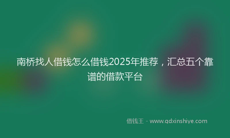 南桥找人借钱怎么借钱2025年推荐，汇总五个靠谱的借款平台