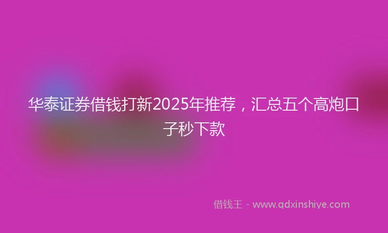 华泰证券借钱打新2025年推荐，汇总五个高炮口子秒下款