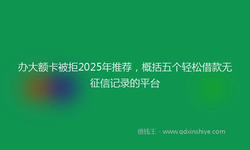 办大额卡被拒2025年推荐，概括五个轻松借款无征信记录的平台
