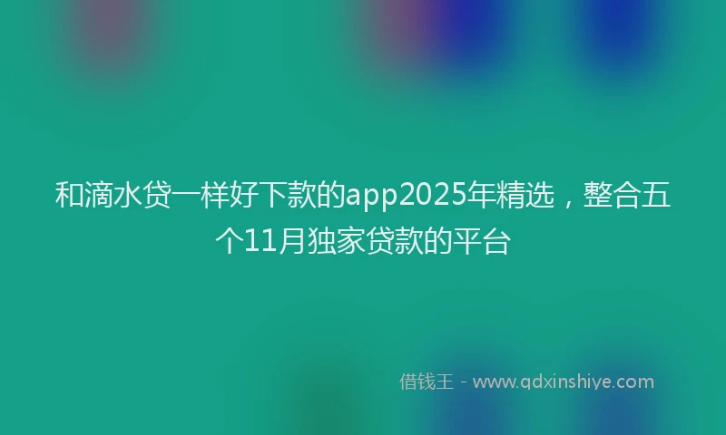 和滴水贷一样好下款的app2025年精选，整合五个11月独家贷款的平台