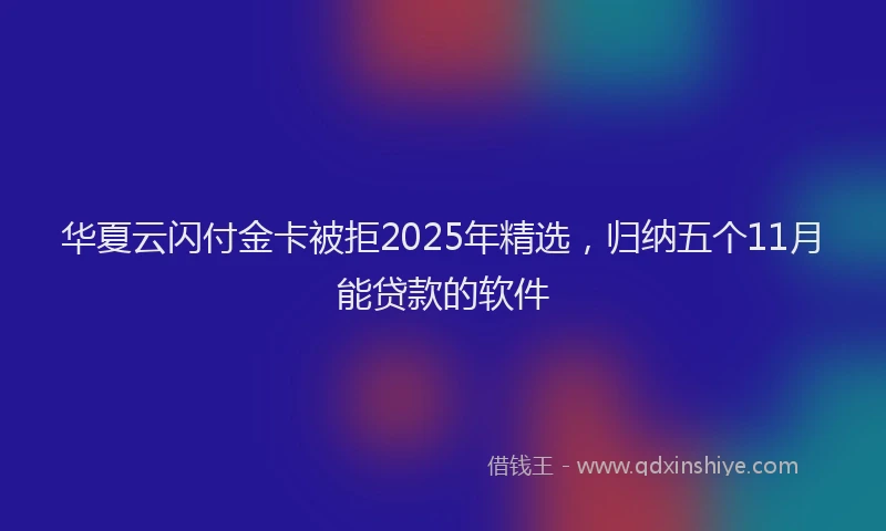 华夏云闪付金卡被拒2025年精选，归纳五个11月能贷款的软件
