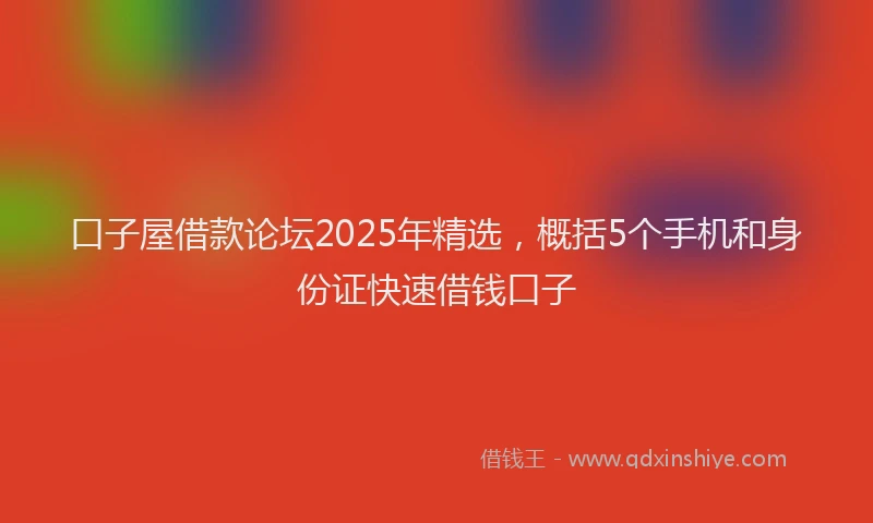 口子屋借款论坛2025年精选，概括5个手机和身份证快速借钱口子