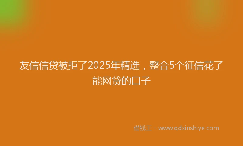 友信信贷被拒了2025年精选，整合5个征信花了能网贷的口子