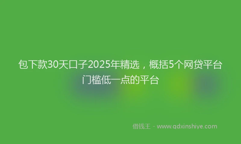 包下款30天口子2025年精选，概括5个网贷平台门槛低一点的平台