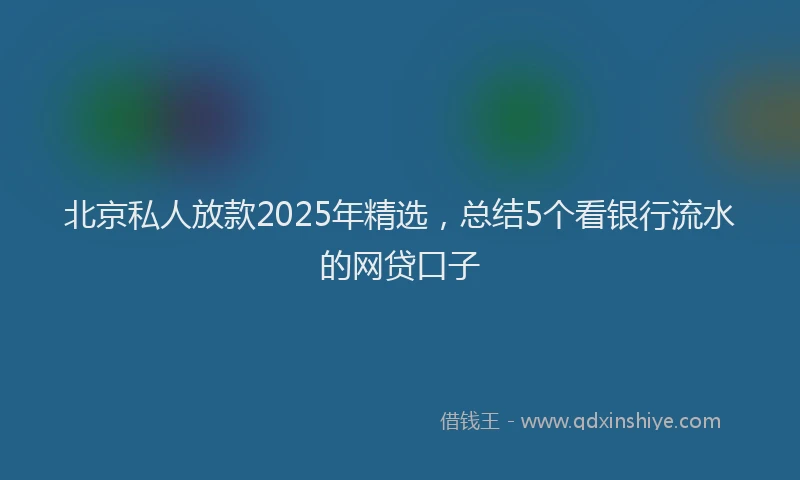 北京私人放款2025年精选，总结5个看银行流水的网贷口子