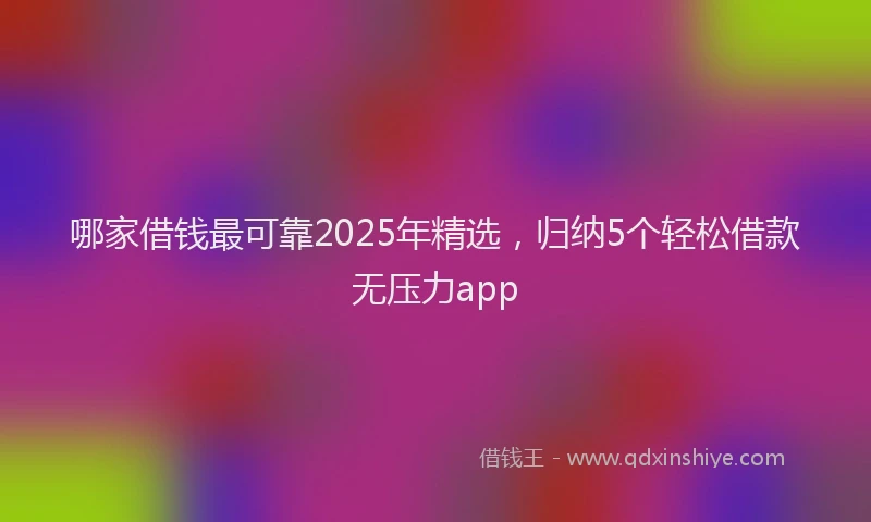 哪家借钱最可靠2025年精选，归纳5个轻松借款无压力app