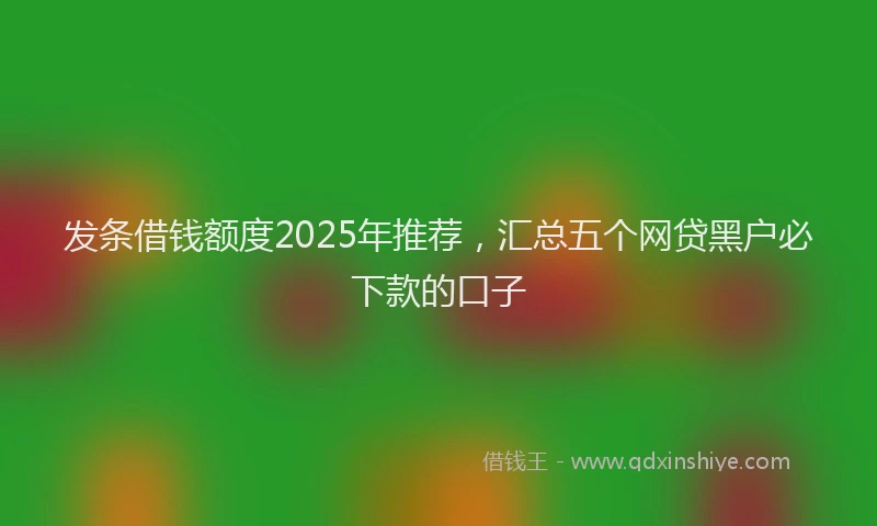 发条借钱额度2025年推荐，汇总五个网贷黑户必下款的口子