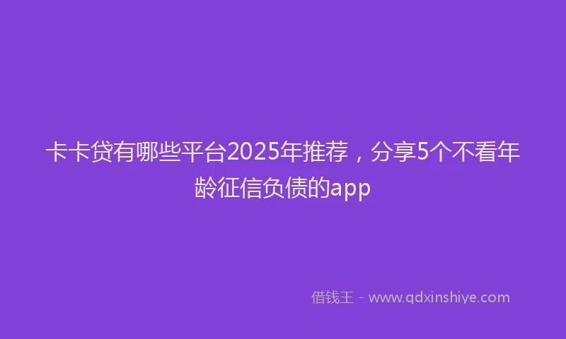 卡卡贷有哪些平台2025年推荐，分享5个不看年龄征信负债的app