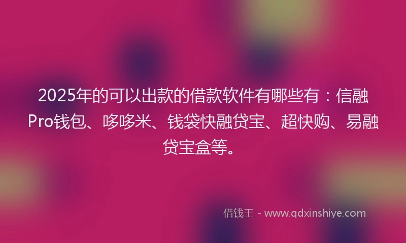 2025年的可以出款的借款软件有哪些有：信融Pro钱包、哆哆米、钱袋快融贷宝、超快购、易融贷宝盒等。
