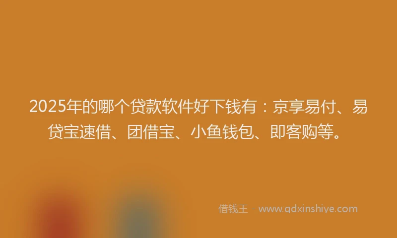 2025年的哪个贷款软件好下钱有：京享易付、易贷宝速借、团借宝、小鱼钱包、即客购等。