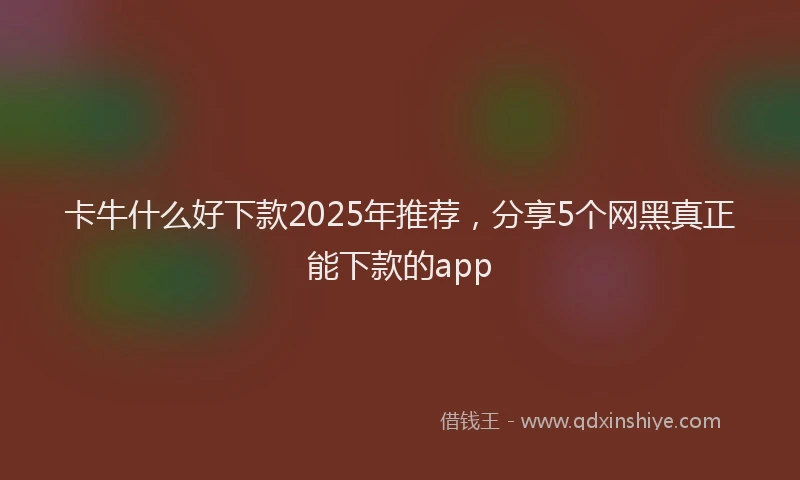 卡牛什么好下款2025年推荐，分享5个网黑真正能下款的app
