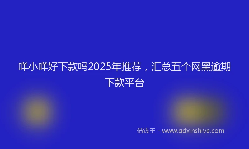 咩小咩好下款吗2025年推荐，汇总五个网黑逾期下款平台